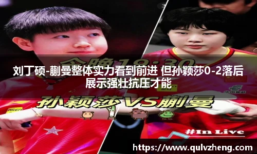 刘丁硕-蒯曼整体实力看到前进 但孙颖莎0-2落后展示强壮抗压才能