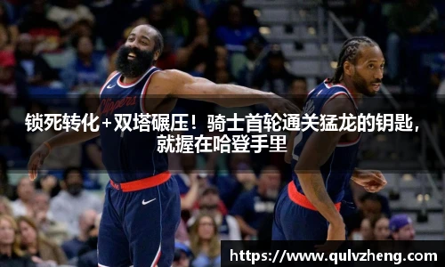 锁死转化+双塔碾压！骑士首轮通关猛龙的钥匙，就握在哈登手里